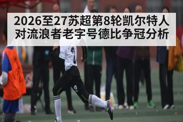 2026至27苏超第8轮凯尔特人对流浪者老字号德比争冠分析