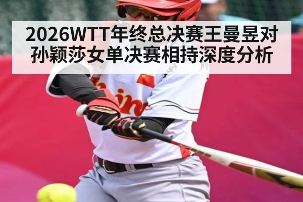 2026WTT年终总决赛王曼昱对孙颖莎女单决赛相持深度分析