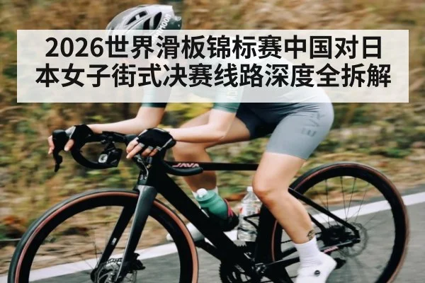 2026世界滑板锦标赛中国对日本女子街式决赛线路深度全拆解