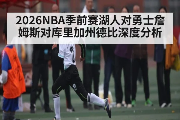2026NBA季前赛湖人对勇士詹姆斯对库里加州德比深度分析